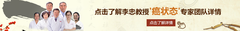 爱操骚穴网北京御方堂李忠教授“癌状态”专家团队详细信息